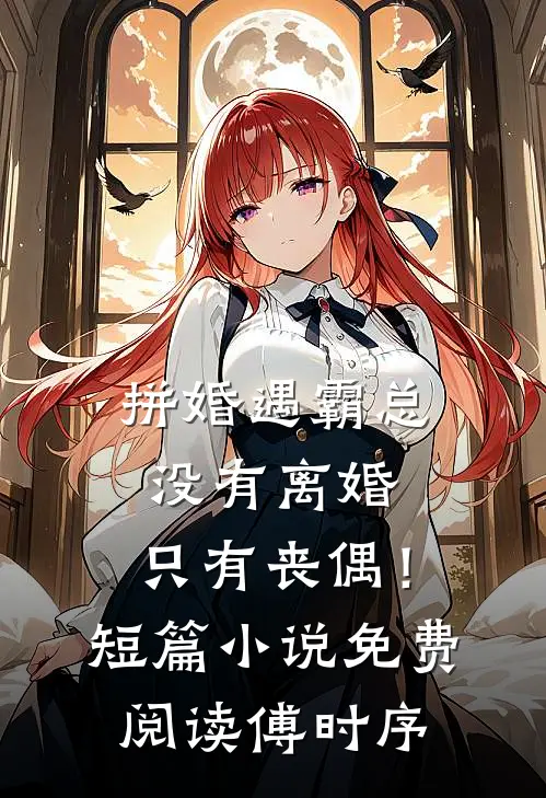 拼婚遇霸总：没有离婚，只有丧偶！短篇小说免费阅读傅时序