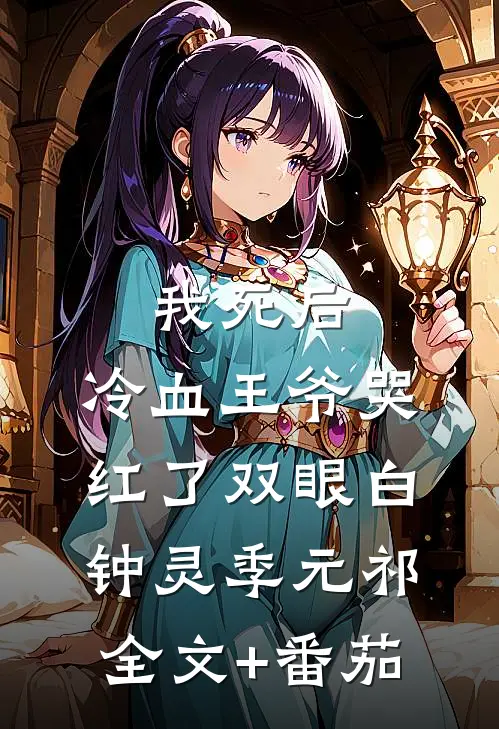 我死后，冷血王爷哭红了双眼白钟灵季元祁全文+番茄