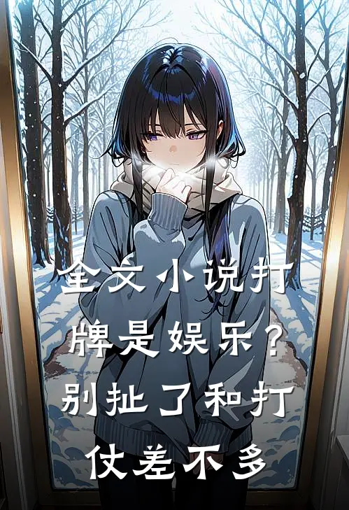 全文小说打牌是娱乐？别扯了，和打仗差不多