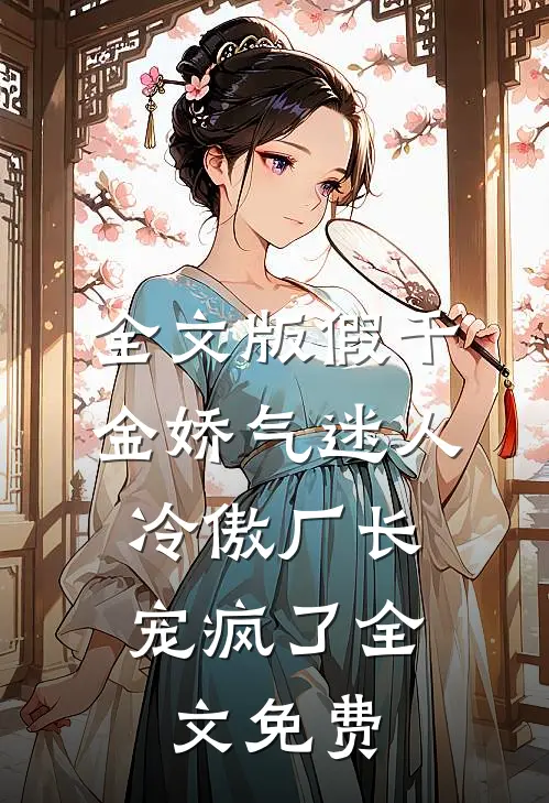 全文版假千金娇气迷人,冷傲厂长宠疯了全文免费