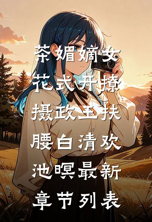 茶媚嫡女花式开撩，摄政王扶腰白清欢池暝最新章节列表