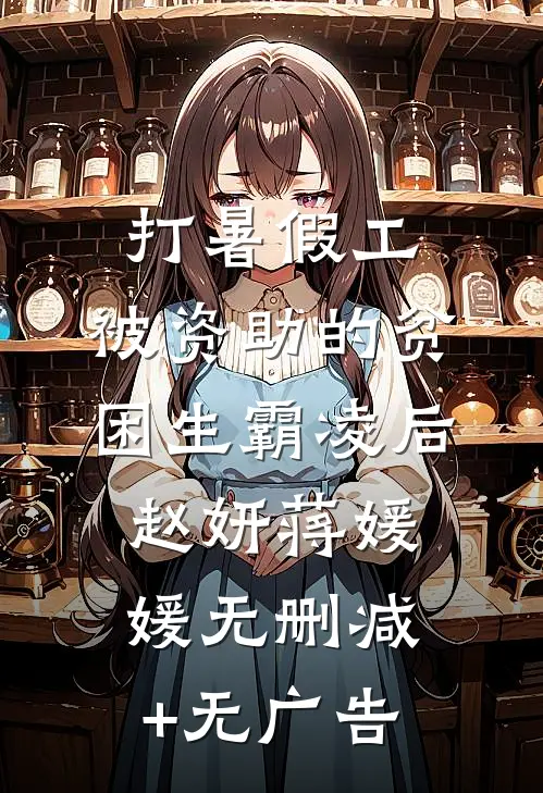打暑假工，被资助的贫困生霸凌后赵妍蒋媛媛无删减+无广告