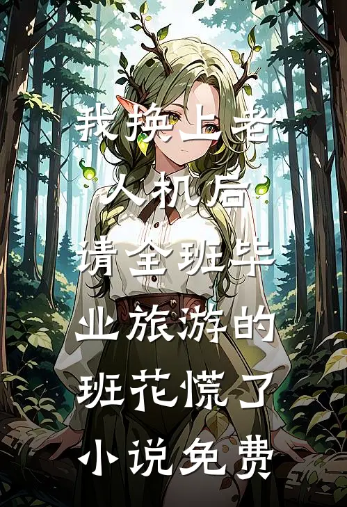我换上老人机后，请全班毕业旅游的班花慌了小说免费