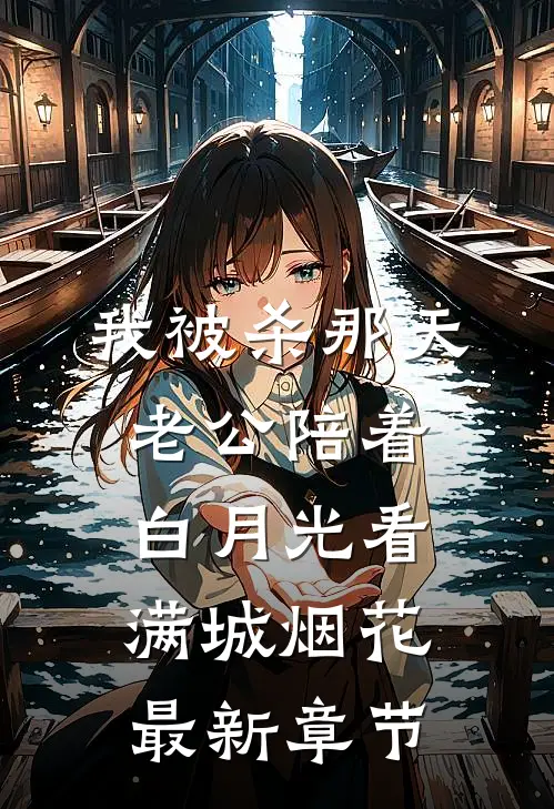 我被杀那天，老公陪着白月光看满城烟花最新章节