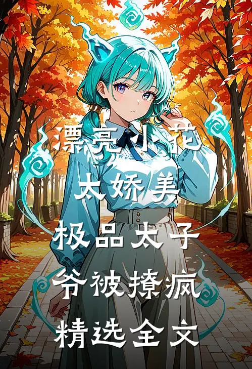 漂亮小花太娇美，极品太子爷被撩疯精选全文