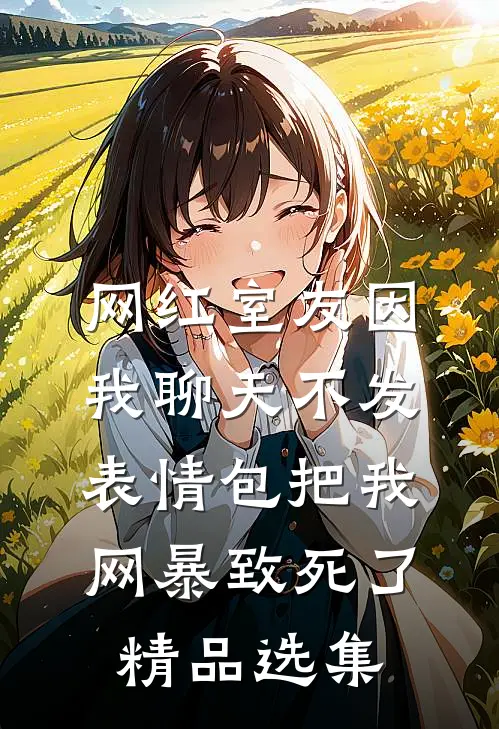 网红室友因我聊天不发表情包把我网暴致死了精品选集