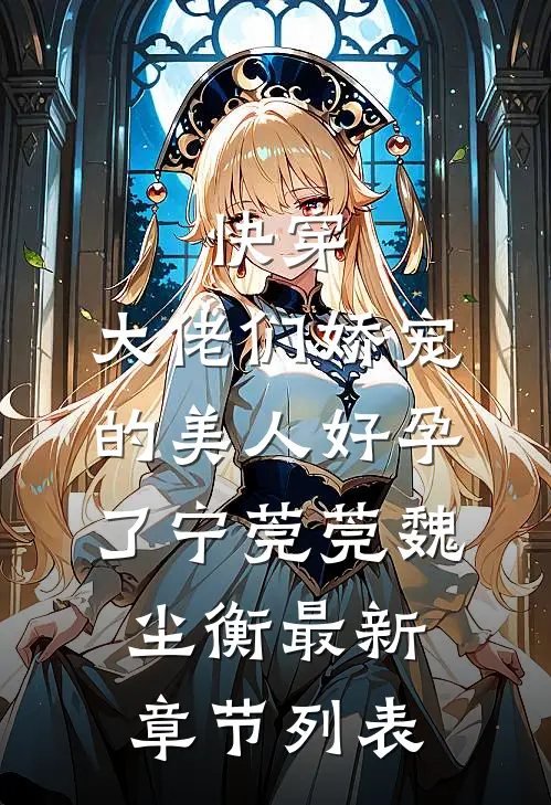 快穿：大佬们娇宠的美人好孕了宁莞莞魏尘衡最新章节列表