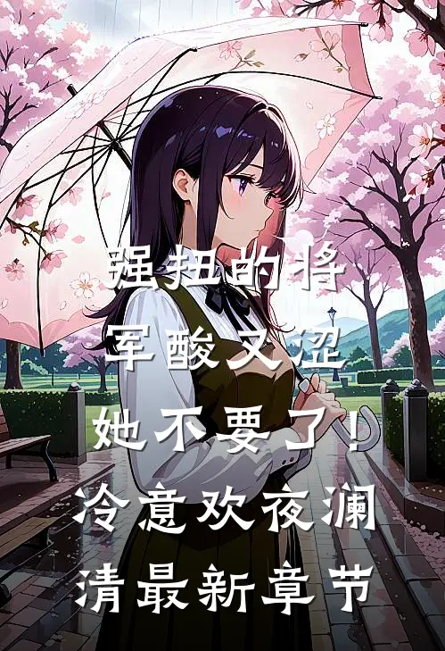 强扭的将军酸又涩，她不要了！冷意欢夜澜清最新章节