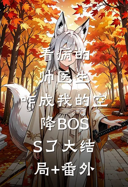 看病的帅医生，咋成我的空降BOSS了大结局+番外