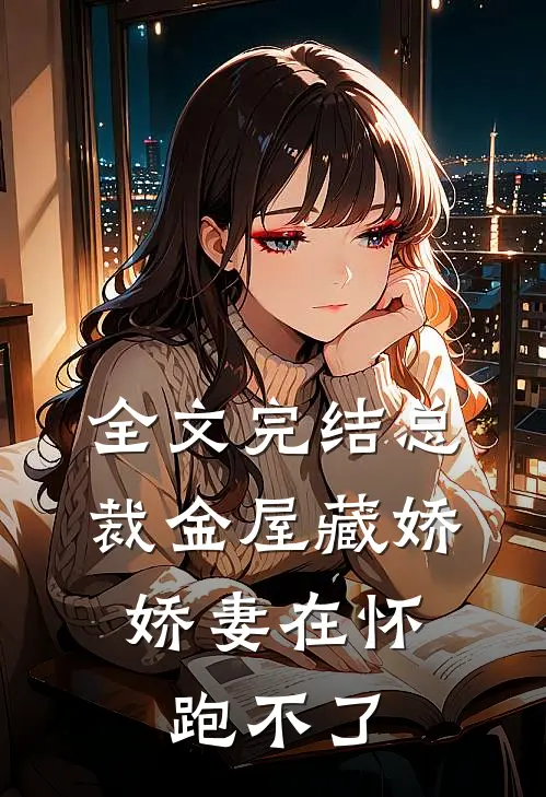 全文完结总裁金屋藏娇，娇妻在怀跑不了