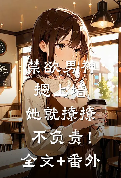 禁欲男神摁上墙，她就撩撩不负责！全文+番外