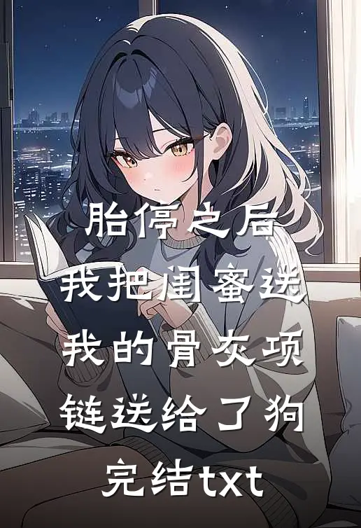 胎停之后，我把闺蜜送我的骨灰项链送给了狗完结txt