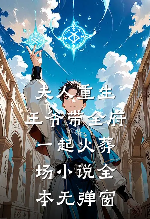 夫人重生，王爷带全府一起火葬场小说全本无弹窗
