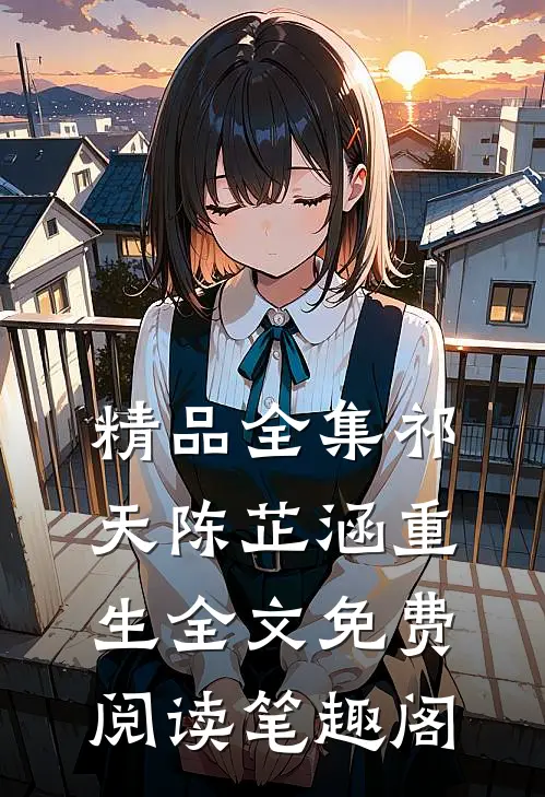 精品全集祁天陈芷涵重生全文免费阅读笔趣阁