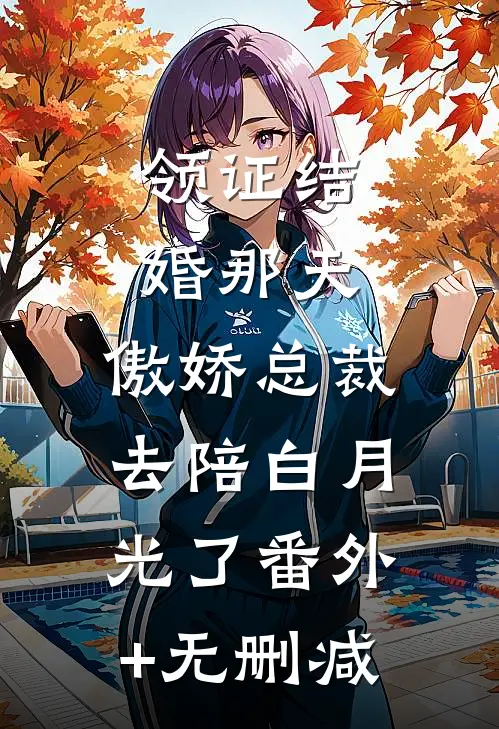 领证结婚那天，傲娇总裁去陪白月光了番外+无删减