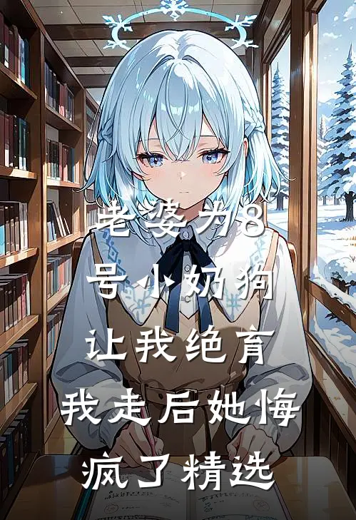 老婆为8号小奶狗让我绝育，我走后她悔疯了精选