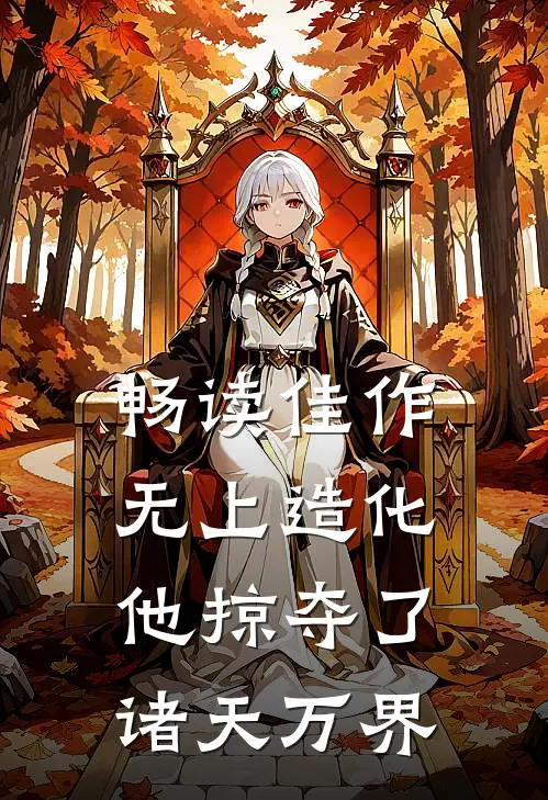 畅读佳作无上造化：他掠夺了诸天万界