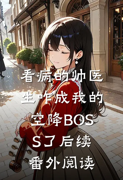 看病的帅医生咋成我的空降BOSS了后续番外阅读