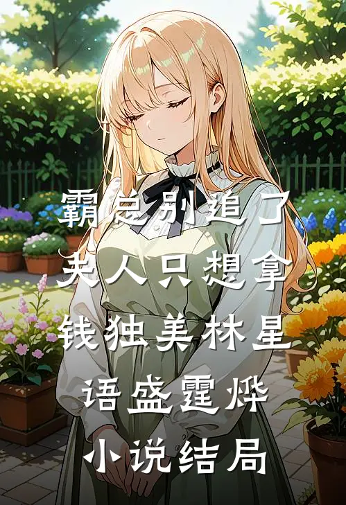 霸总别追了，夫人只想拿钱独美林星语盛霆烨小说结局