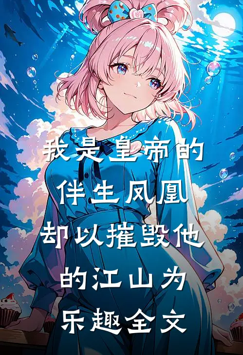 我是皇帝的伴生凤凰，却以摧毁他的江山为乐趣全文