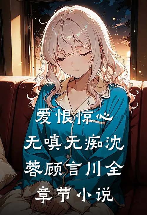 爱恨惊心，无嗔无痴沈蓉顾言川全章节小说