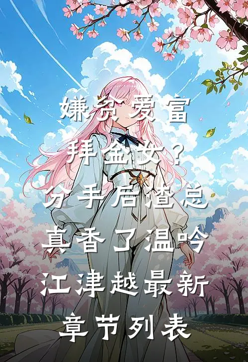 嫌贫爱富拜金女？分手后渣总真香了温吟江津越最新章节列表