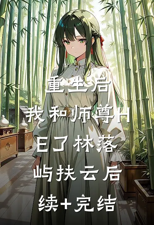 重生后，我和师尊HE了林落屿扶云后续+完结