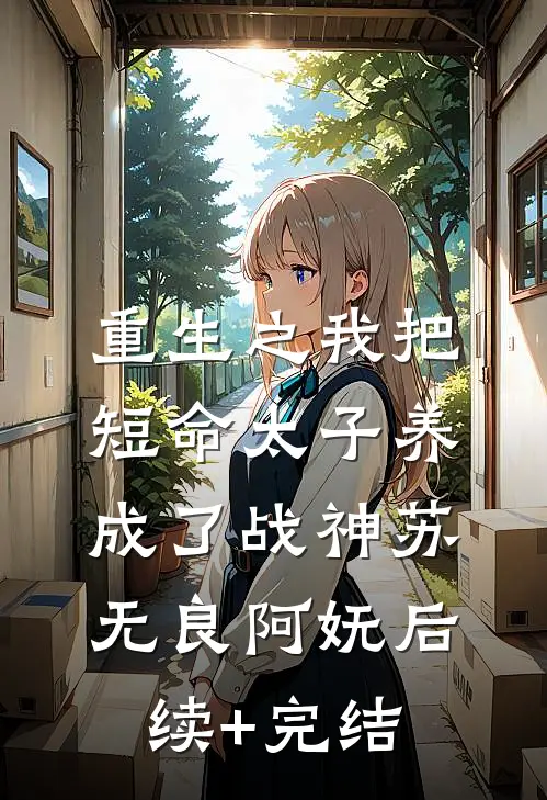 重生之我把短命太子养成了战神苏无良阿妩后续+完结