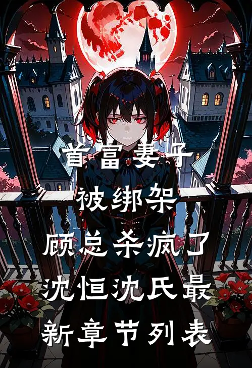 首富妻子被绑架，顾总杀疯了沈恒沈氏最新章节列表
