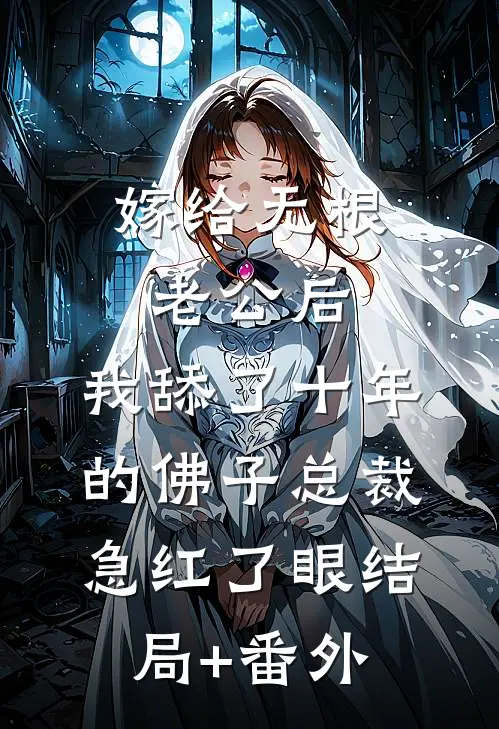 嫁给无根老公后，我舔了十年的佛子总裁急红了眼结局+番外