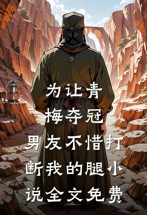 为让青梅夺冠，男友不惜打断我的腿小说全文免费