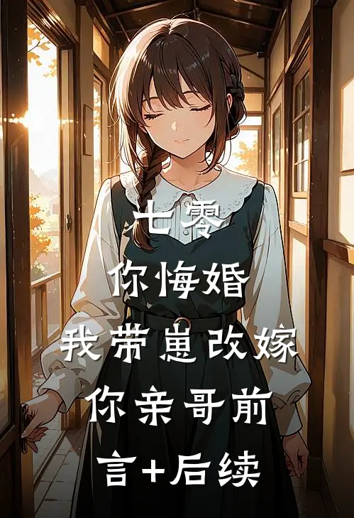 七零，你悔婚，我带崽改嫁你亲哥前言+后续