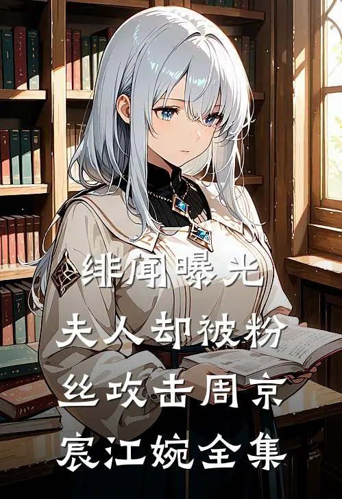 绯闻曝光，夫人却被粉丝攻击周京宸江婉全集