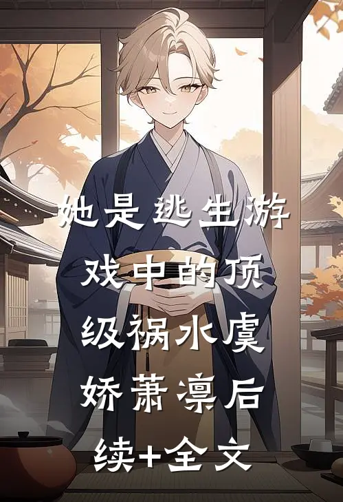 她是逃生游戏中的顶级祸水虞娇萧凛后续+全文