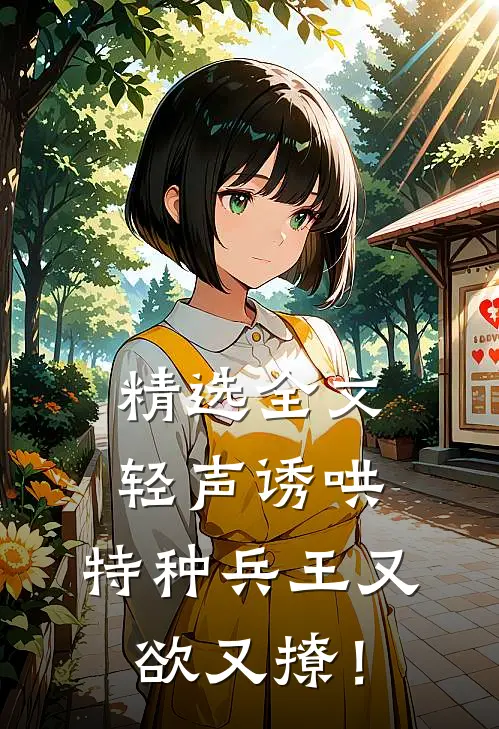 精选全文轻声诱哄，特种兵王又欲又撩！