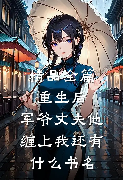 精品全篇重生后,军爷丈夫他缠上我还有什么书名