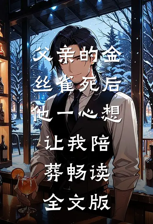 父亲的金丝雀死后，他一心想让我陪葬畅读全文版