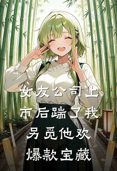 女友公司上市后踹了我另觅他欢爆款宝藏