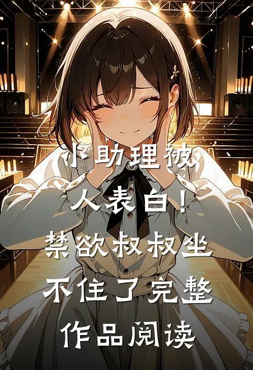 小助理被人表白！禁欲叔叔坐不住了完整作品阅读