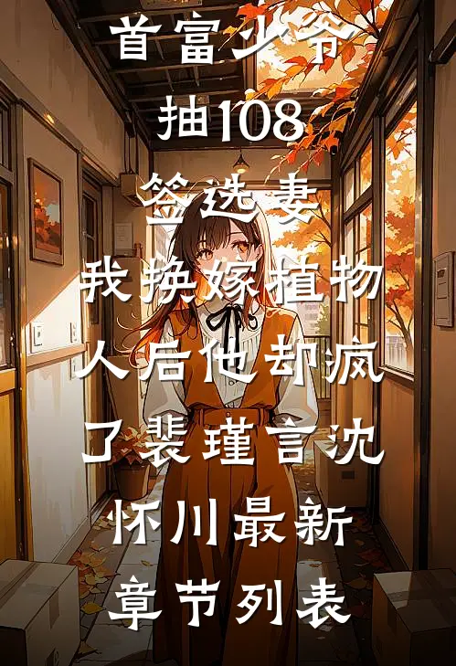 首富少爷抽108签选妻，我换嫁植物人后他却疯了裴瑾言沈怀川最新章节列表