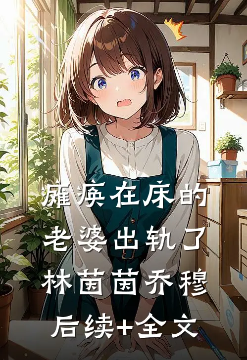 瘫痪在床的老婆出轨了林茵茵乔穆后续+全文