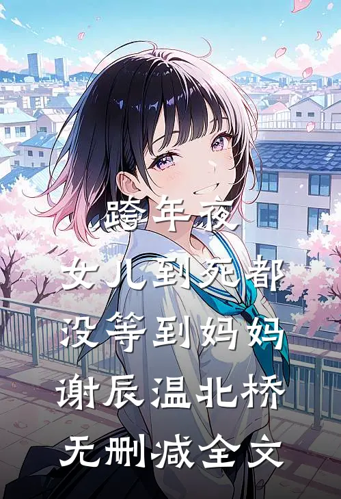 跨年夜，女儿到死都没等到妈妈谢辰温北桥无删减全文