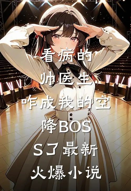 看病的帅医生，咋成我的空降BOSS了最新火爆小说
