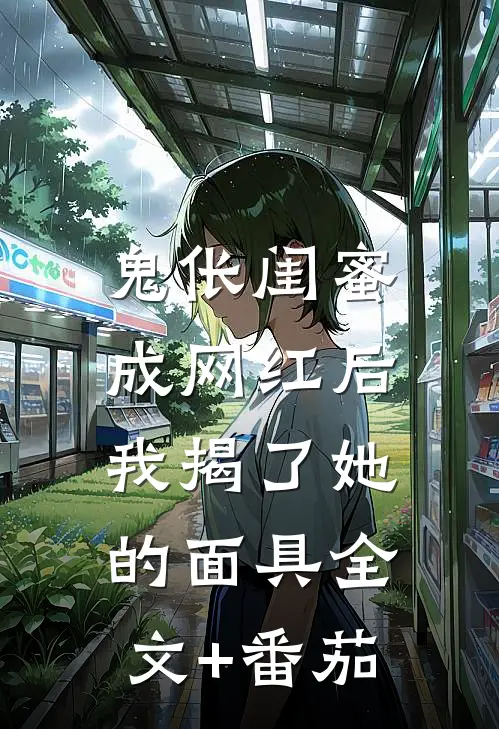 鬼伥闺蜜成网红后， 我揭了她的面具全文+番茄