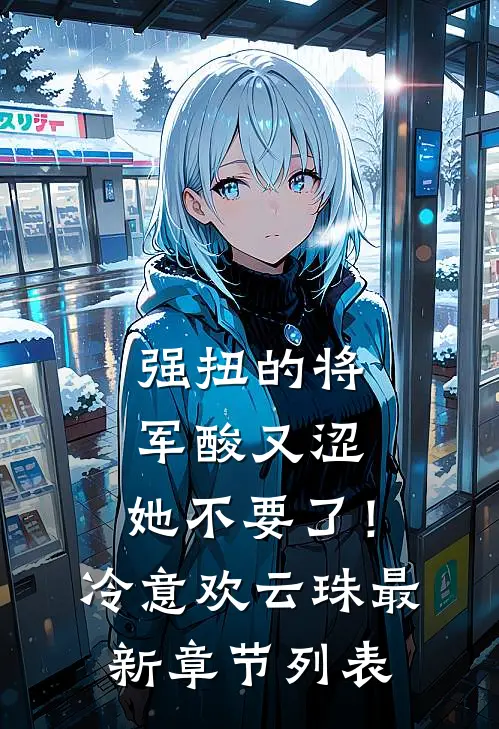 强扭的将军酸又涩，她不要了！冷意欢云珠最新章节列表