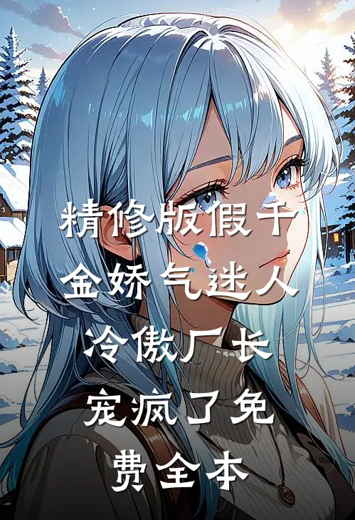 精修版假千金娇气迷人,冷傲厂长宠疯了免费全本