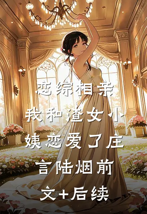 恋综相亲：我和渣女小姨恋爱了庄言陆烟前文+后续