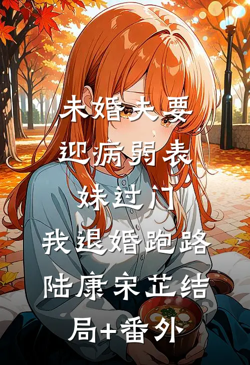 未婚夫要迎病弱表妹过门，我退婚跑路陆康宋芷结局+番外
