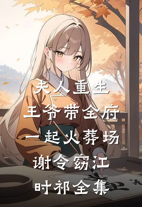 夫人重生，王爷带全府一起火葬场谢令窈江时祁 全集