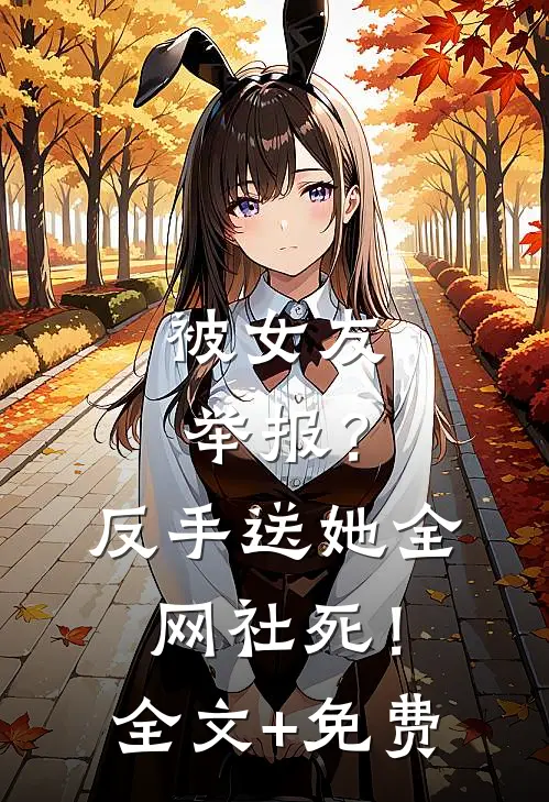 被女友举报？反手送她全网社死！全文+免费